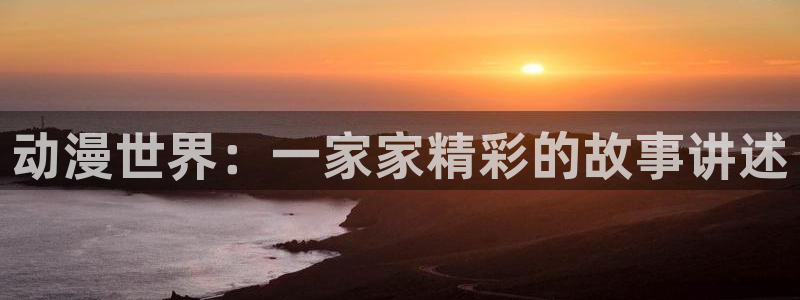 囧次元app官方正版：动漫世界：一家家精彩的故事讲述