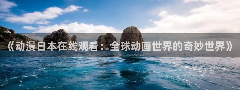 囧次元app官方：《动漫日本在线观看：全球动画世界的奇妙世界》