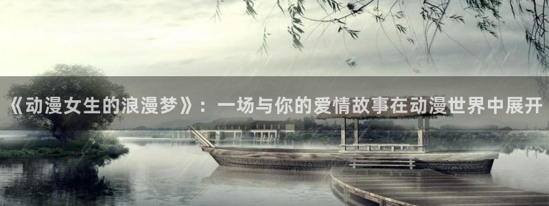囧次元网页版在线：《动漫女生的浪漫梦》：一场与你的爱情故事在动漫世界中展开