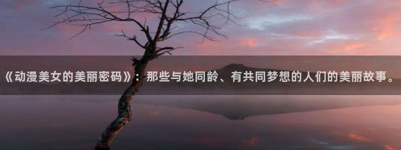 囧次元官网在线观看免费入口：《动漫美女的美丽密码》：那些与她同龄、有共同梦想的人们的美丽故事。