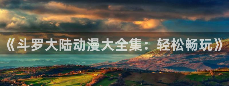 囧次元a：《斗罗大陆动漫大全集：轻松畅玩》