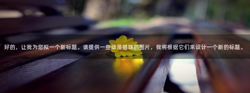 囧次元官方网址：好的，让我为您拟一个新标题。请提供一些动漫猫咪的图片，我将根据它们来设计一个新的标题。