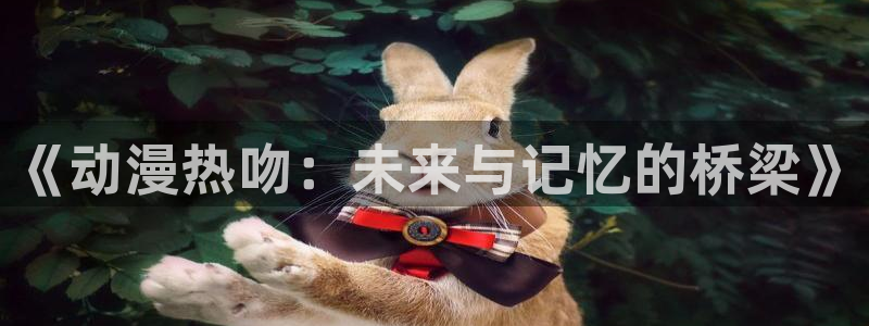 囧次元app官网入口下载：《动漫热吻：未来与记忆的桥梁》
