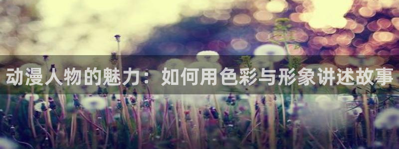 囧次元在线官网：动漫人物的魅力：如何用色彩与形象讲述故事