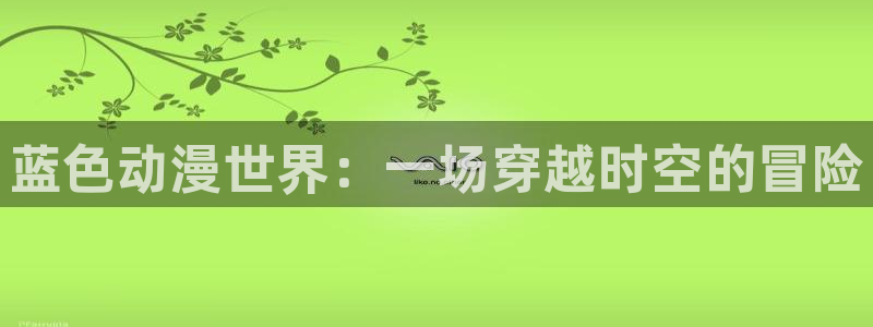 囧次元官方网站入口最新版本：蓝色动漫世界：一场穿越时空的冒险