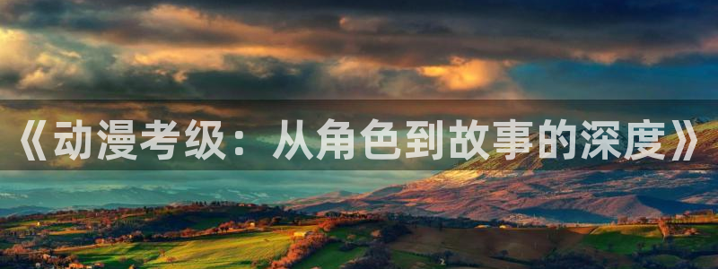 囧次元app：《动漫考级：从角色到故事的深度》