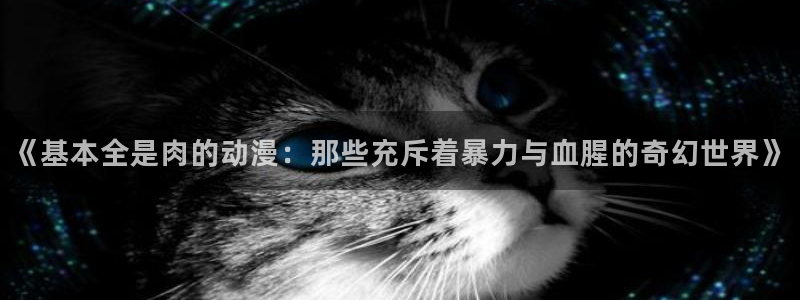 囧次元官方网站下载：《基本全是肉的动漫：那些充斥着暴力与血腥的奇幻世界》