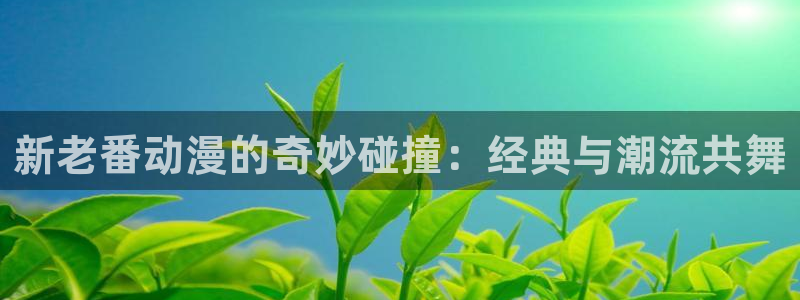 免费下载囧次元：新老番动漫的奇妙碰撞：经典与潮流共舞