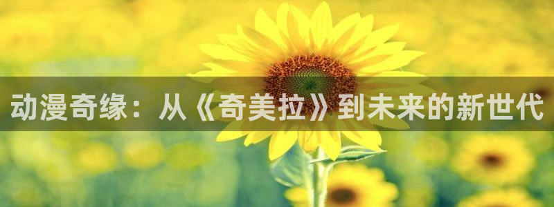 囧次元怎么登录：动漫奇缘：从《奇美拉》到未来的新世代