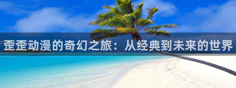 囧次元官方正版官网入口：歪歪动漫的奇幻之旅：从经典到未来的世界